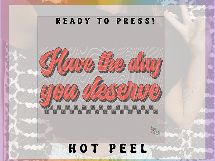 Have the Day you Deserve